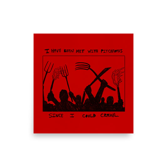 I Have Been Met With Pitchforks Since I Could Crawl Print